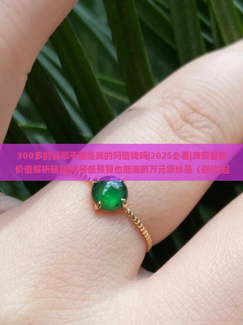 300多的翡翠手镯是真的吗值钱吗