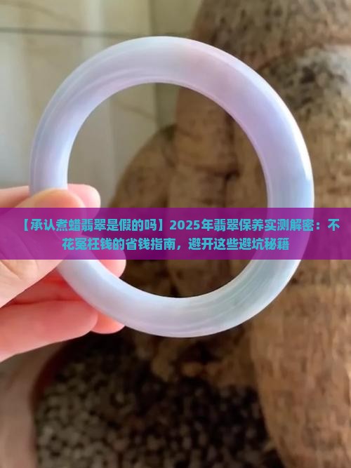 承认煮蜡翡翠是假的吗