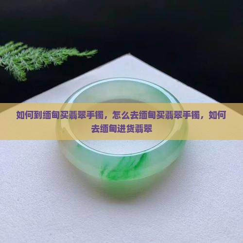 如何到缅甸买翡翠手镯