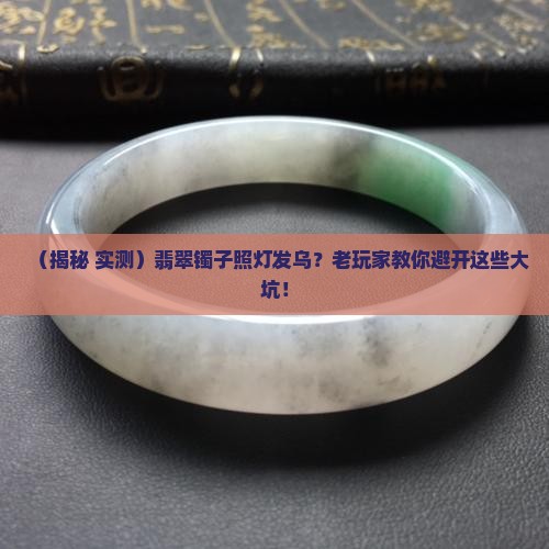 翡翠镯子照灯发乌怎么回事