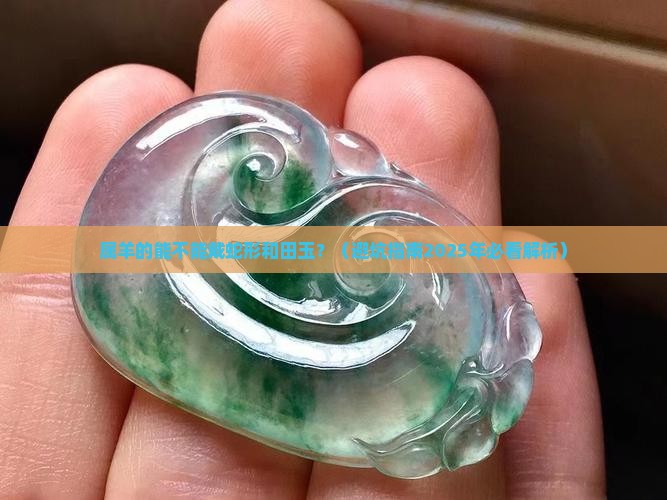属羊的可以戴蛇形和田玉吗