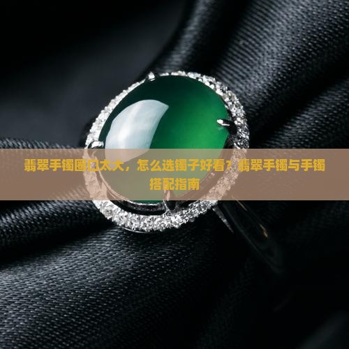 戴翡翠手镯圈口太大戴什么镯型好看点