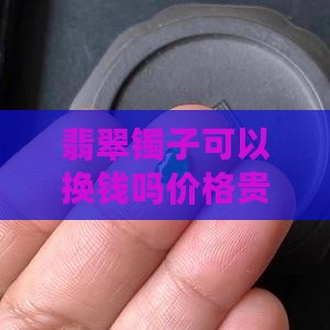 翡翠镯子可以换钱吗价格贵吗