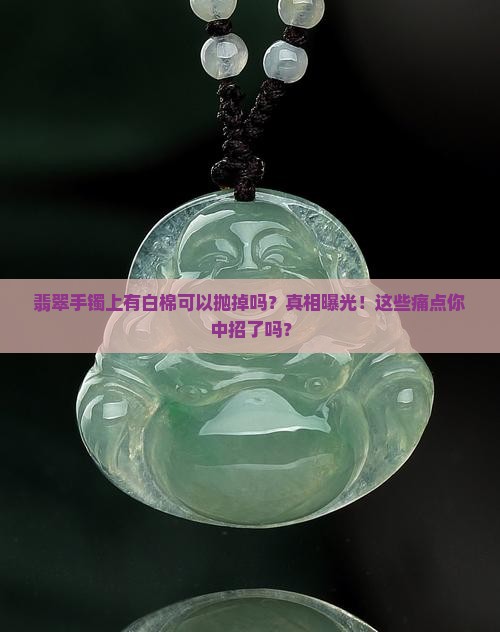 翡翠手镯上有白棉可以抛掉吗
