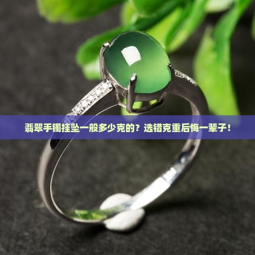 翡翠手镯挂坠一般多少克的
