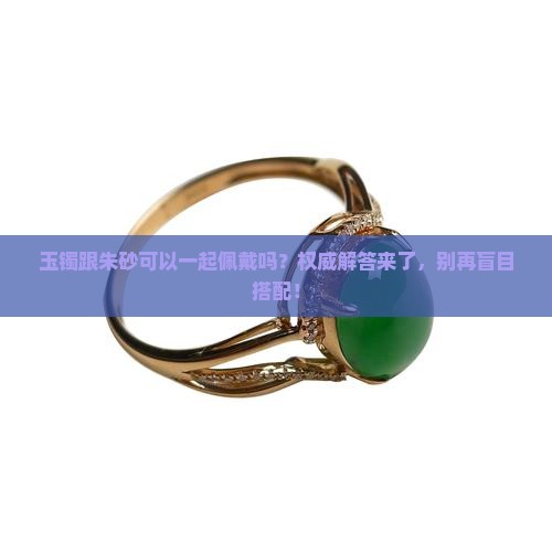 玉镯跟朱砂可以一起佩戴吗