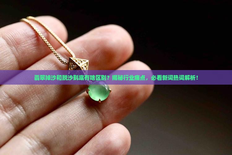 翡翠掉沙和脱沙有什么区别