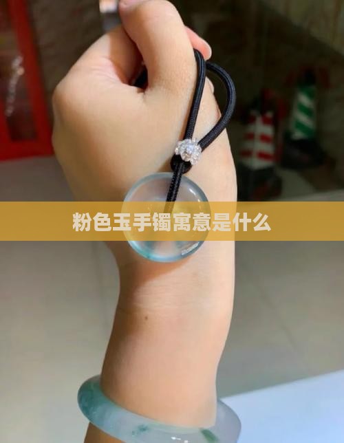粉色玉手镯寓意是什么