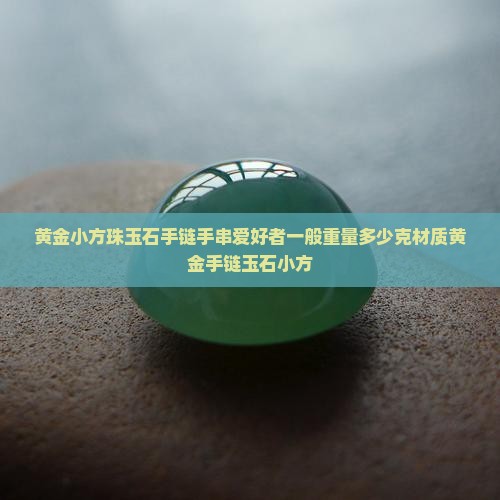黄金小方珠玉石手链多少克