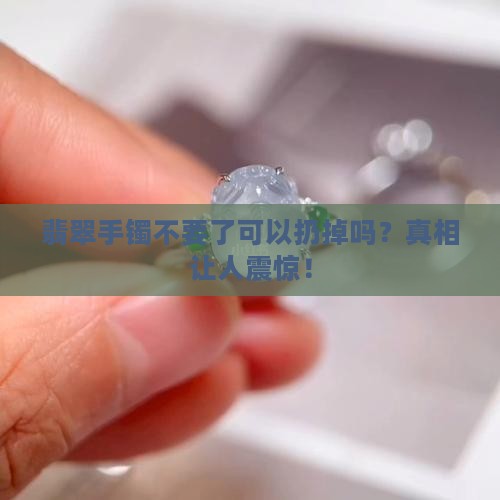 翡翠手镯不要了可以扔掉吗
