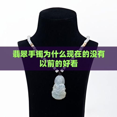 翡翠手镯为什么现在的没有以前的好看
