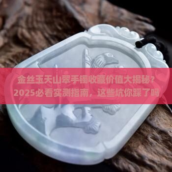 金丝玉天山翠手镯有收藏价值吗