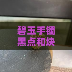 碧玉手镯有黑点和块状是哪里的玉