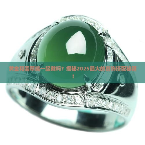 黄金和翡翠首饰能一起戴吗