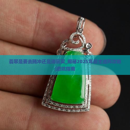 翡翠是要去腾冲还是瑞丽买