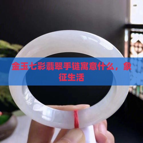 金玉七彩翡翠手链寓意什么