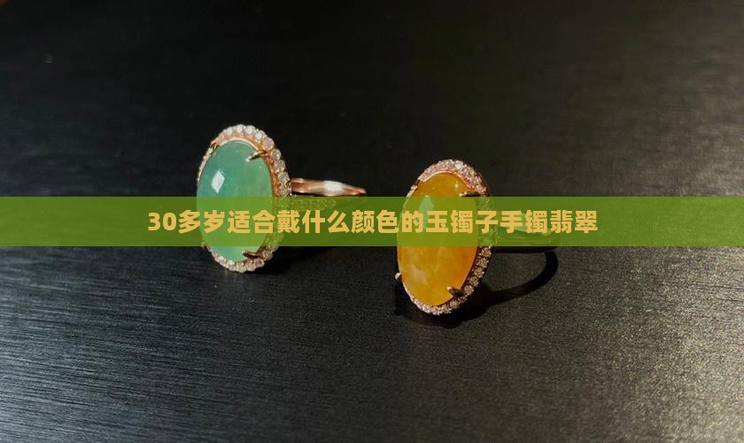 30多岁适合戴什么颜色的玉镯子