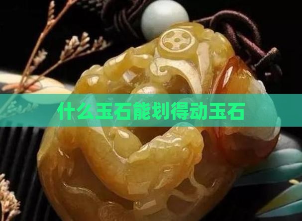 什么玉石能划得动