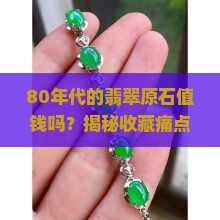 80年代的翡翠原石值钱吗
