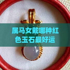 属马女戴哪种红色玉石最好运