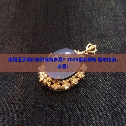 顶级南阳玉手镯价格 顶级南阳玉手镯价格