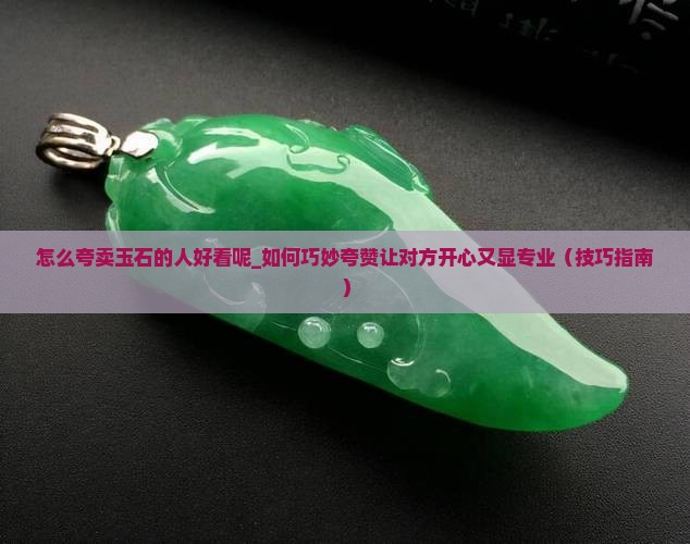 怎么夸卖玉石的人好看呢