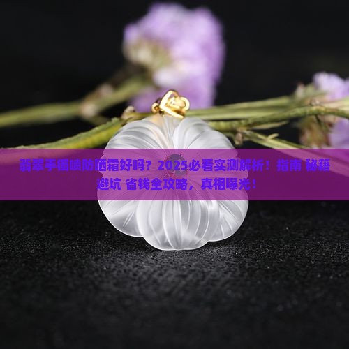 翡翠手镯喷防晒霜好吗