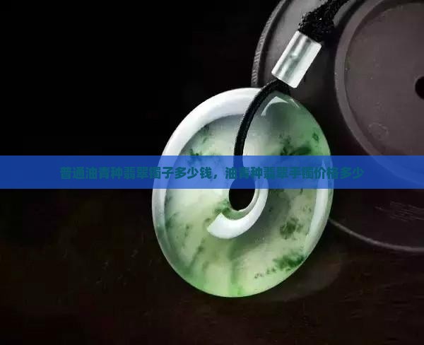 普通油青种翡翠镯子多少钱