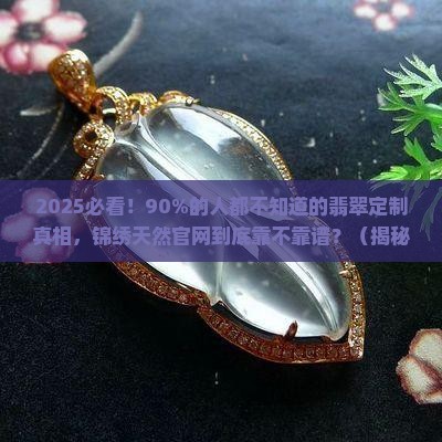 锦绣天然翡翠定制官网查询