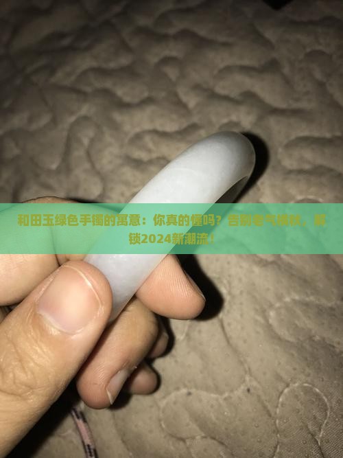 和田玉绿色手镯的寓意