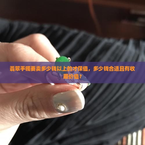 翡翠手镯要卖多少钱以上的才保值