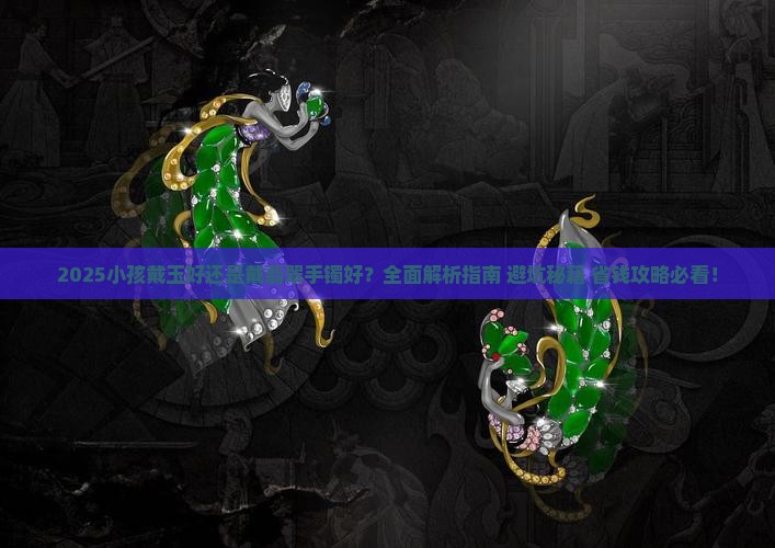 小孩戴玉好还是戴翡翠手镯好