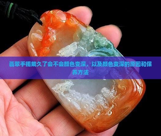 翡翠手镯戴久了会不会颜色变深