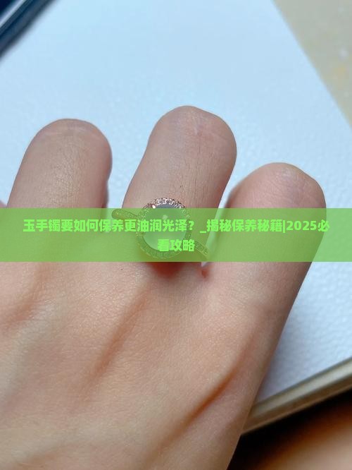 玉手镯要如何保养更油润光泽