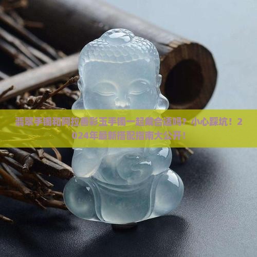 翡翠手镯和阿拉善彩玉手镯一起佩戴吗