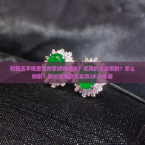 和甜玉手镯里面有絮状物是啥