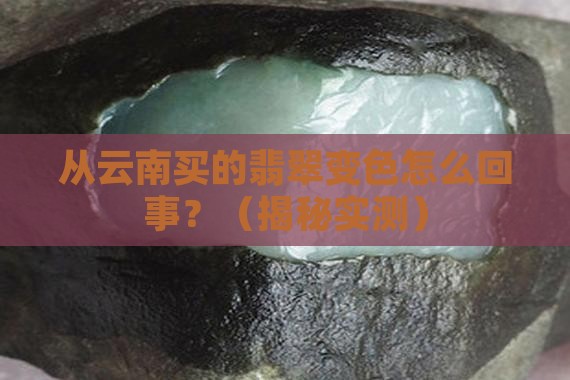 从云南买的翡翠变色怎么回事