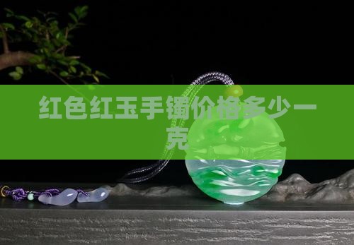 红色玉镯多少钱一克