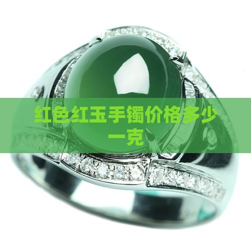 红色玉镯多少钱一克