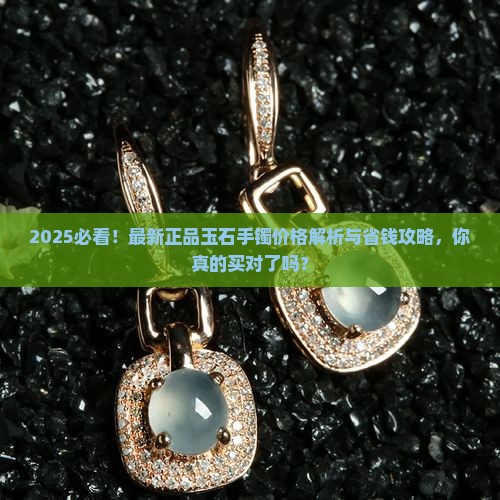 最新正品玉石手镯价格