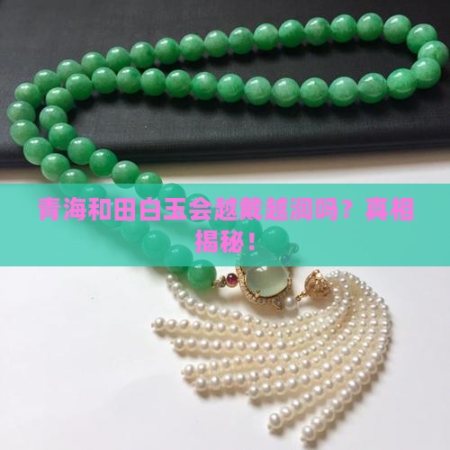 青海和田白玉会越戴越润吗
