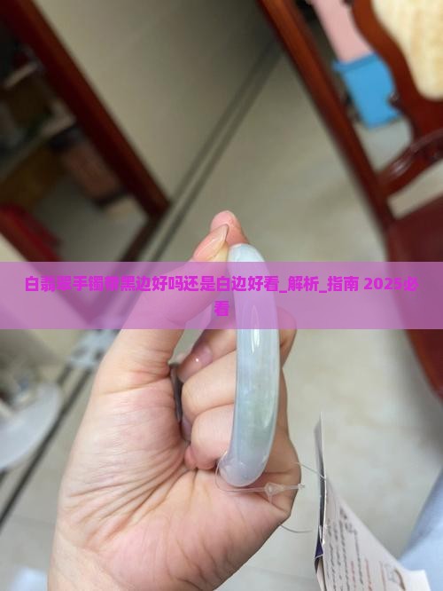 白翡翠手镯带黑边好吗还是白边好看