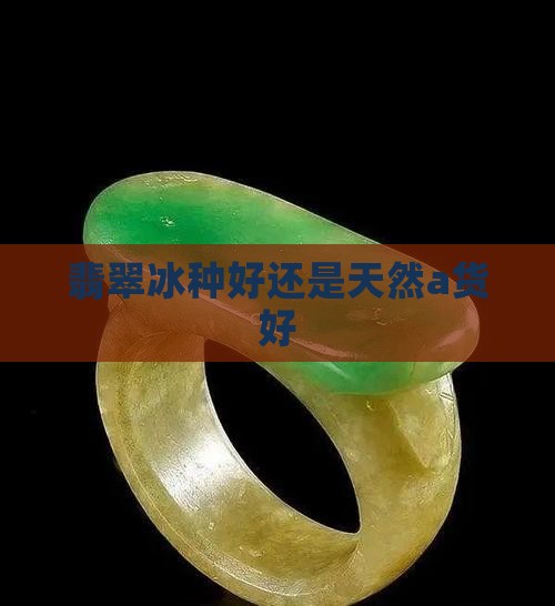 翡翠冰种好还是天然a货好