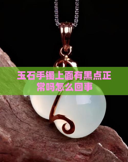 玉石手镯上面有黑点正常吗怎么回事