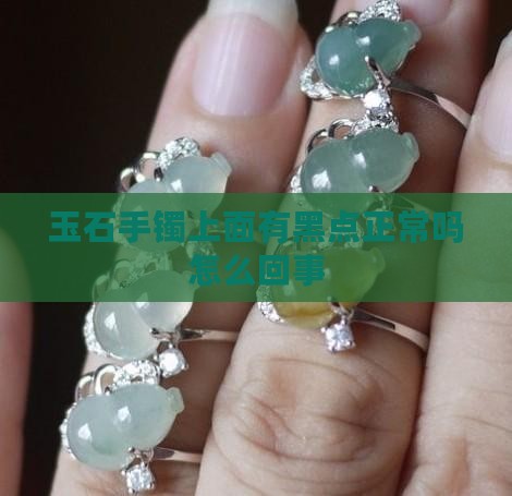 玉石手镯上面有黑点正常吗怎么回事