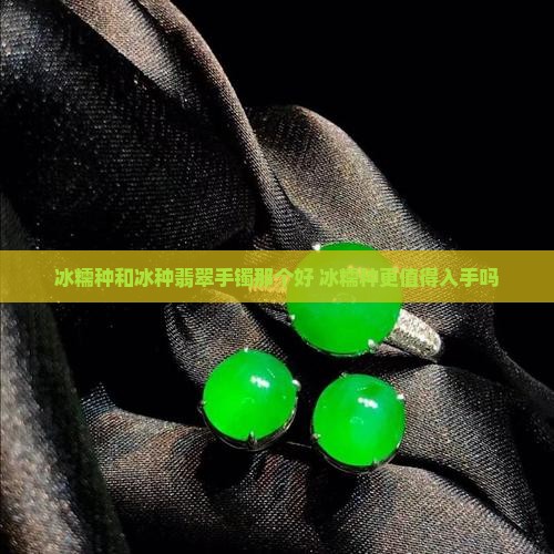 冰糯种和冰种翡翠手镯那个好