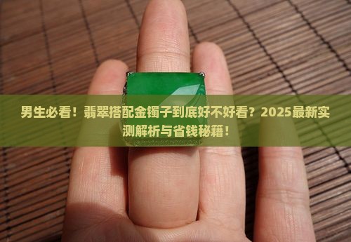 翡翠搭配金镯子好看吗男生