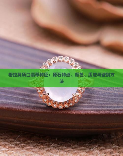 缅甸格拉莫场口翡翠特征