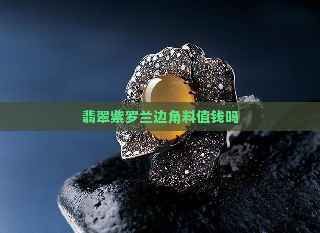 翡翠紫罗兰边角料值钱吗