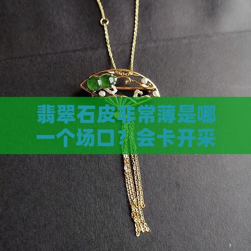 翡翠原石皮非常薄是哪一个矿口的